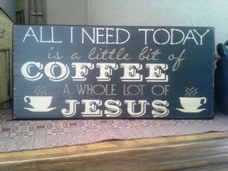 Sign that says All I Need Today is a little bit of Coffee and a whole Lot of Jesus
